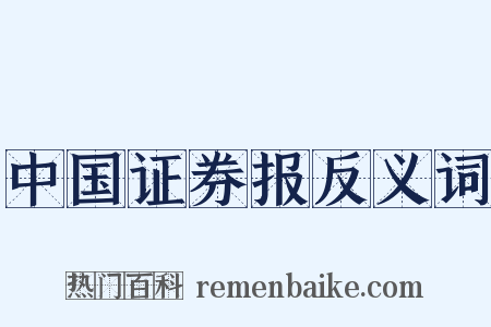 中国证券报反义词是什么意思的图片